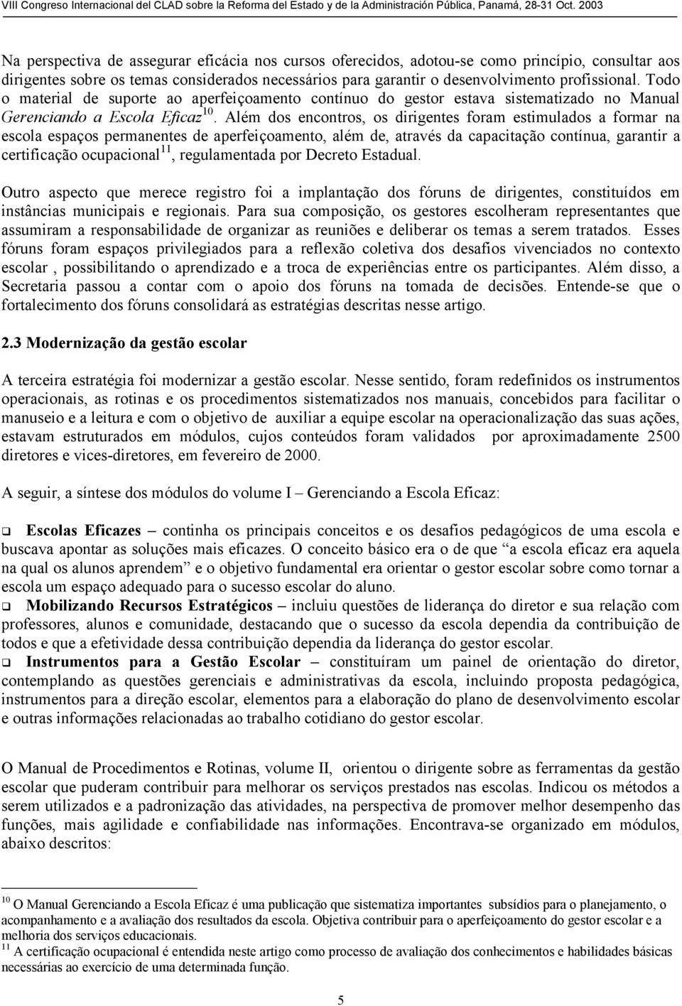 Além dos encontros, os dirigentes foram estimulados a formar na escola espaços permanentes de aperfeiçoamento, além de, através da capacitação contínua, garantir a certificação ocupacional 11,