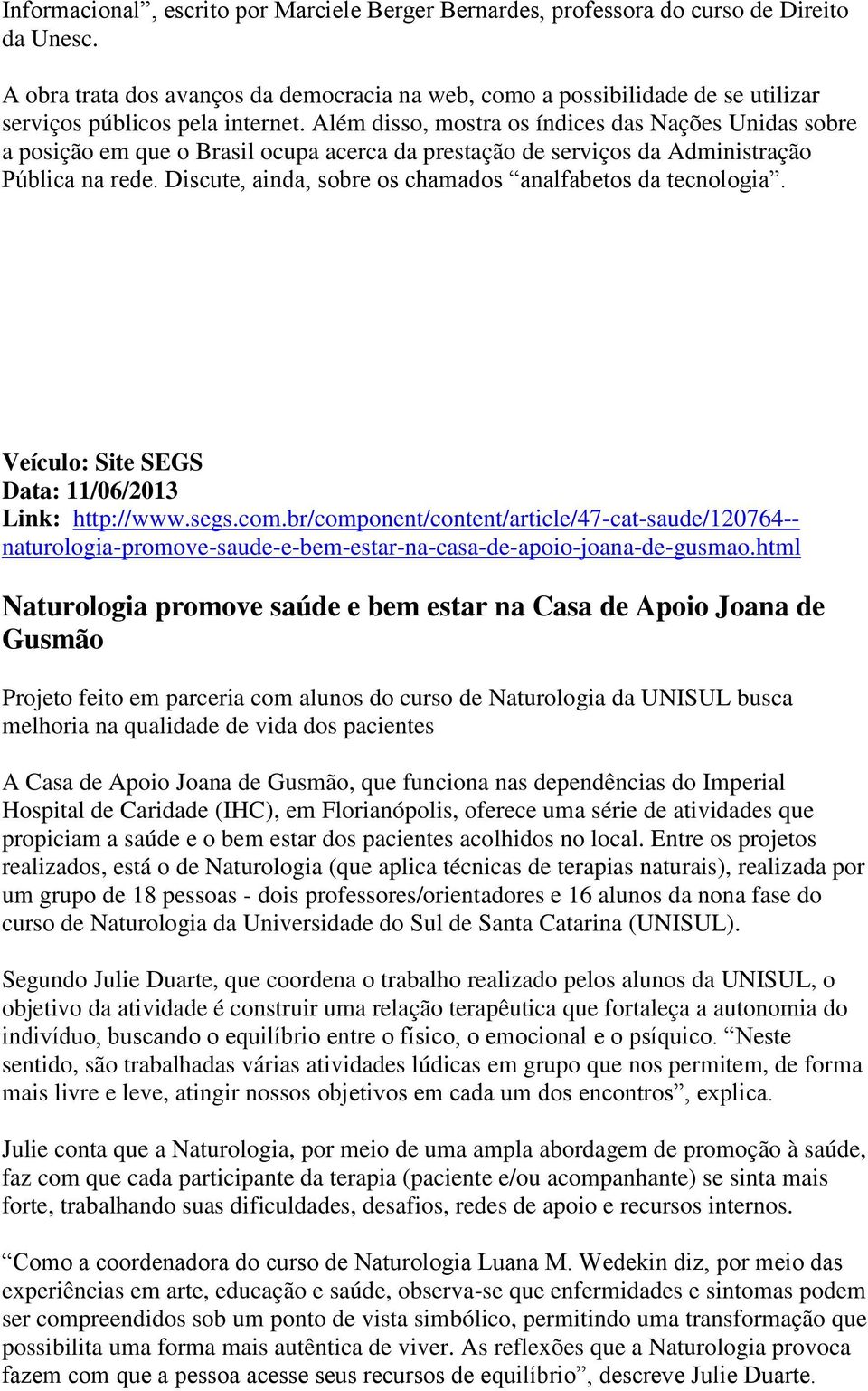 Além disso, mostra os índices das Nações Unidas sobre a posição em que o Brasil ocupa acerca da prestação de serviços da Administração Pública na rede.