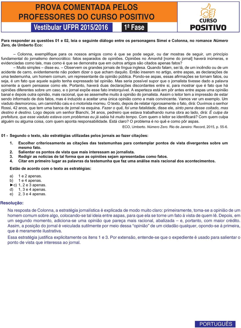 Depois, em um segundo momento, adiciona-se uma opinião que pareça mais racional, abalizada e, portanto, com maior crédito.