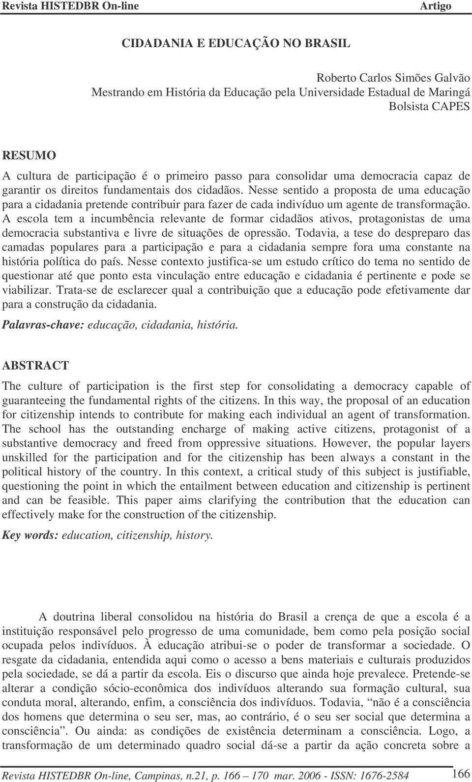 Nesse sentido a proposta de uma educação para a cidadania pretende contribuir para fazer de cada indivíduo um agente de transformação.