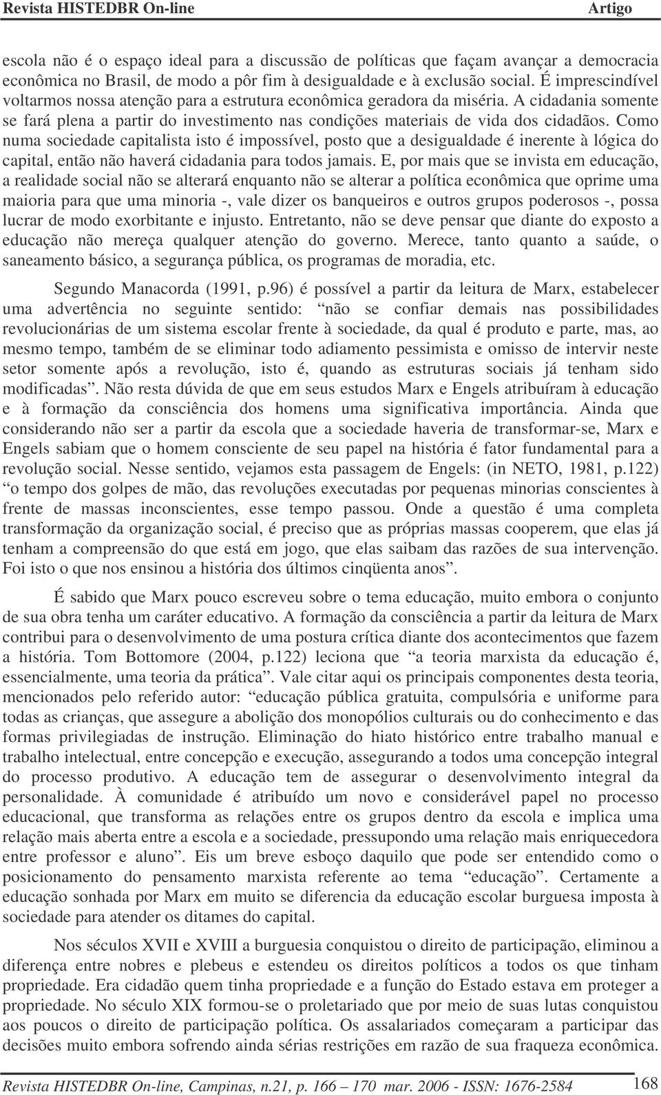 Como numa sociedade capitalista isto é impossível, posto que a desigualdade é inerente à lógica do capital, então não haverá cidadania para todos jamais.