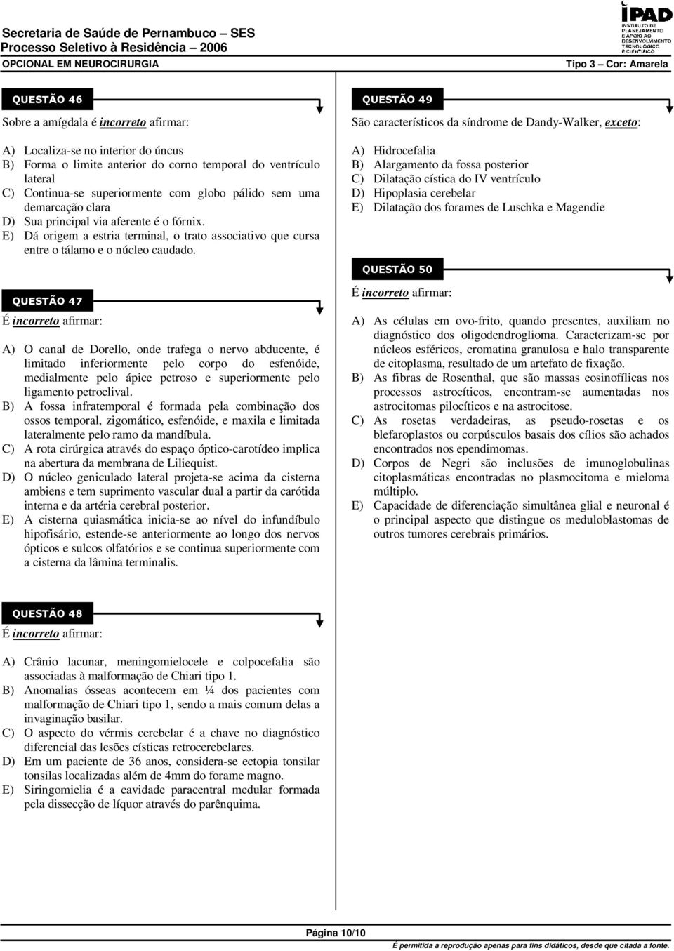 A) O canal de Dorello, onde trafega o nervo abducente, é limitado inferiormente pelo corpo do esfenóide, medialmente pelo ápice petroso e superiormente pelo ligamento petroclival.