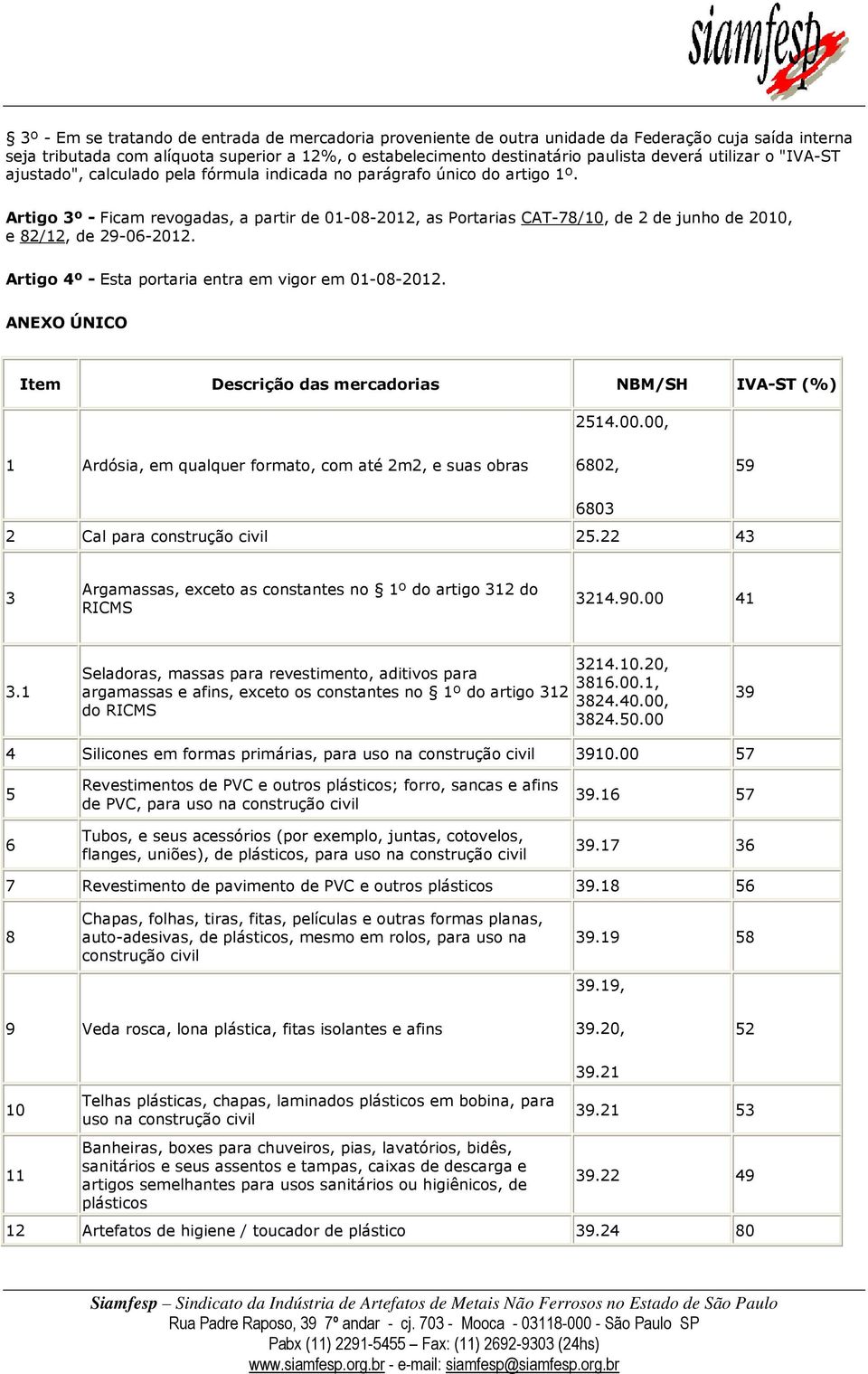 Artigo 3º - Ficam revogadas, a partir de 01-08-2012, as Portarias CAT-78/10, de 2 de junho de 2010, e 82/12, de 29-06-2012. Artigo 4º - Esta portaria entra em vigor em 01-08-2012.