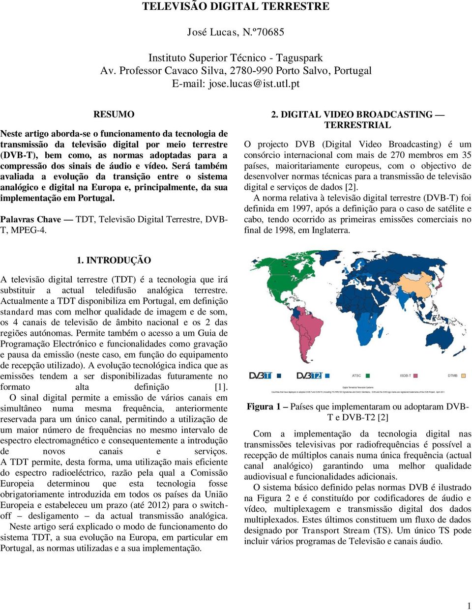 vídeo. Será também avaliada a evolução da transição entre o sistema analógico e digital na Europa e, principalmente, da sua implementação em Portugal.