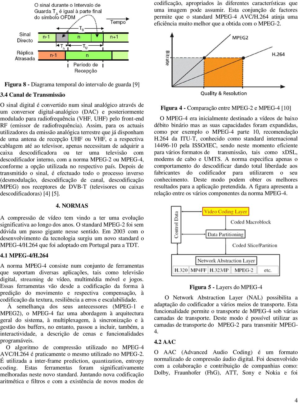 4 Canal de Transmissão O sinal digital é convertido num sinal analógico através de um conversor digital-analógico (DAC) e posteriormente modulado para radiofrequência (VHF, UHF) pelo front-end RF