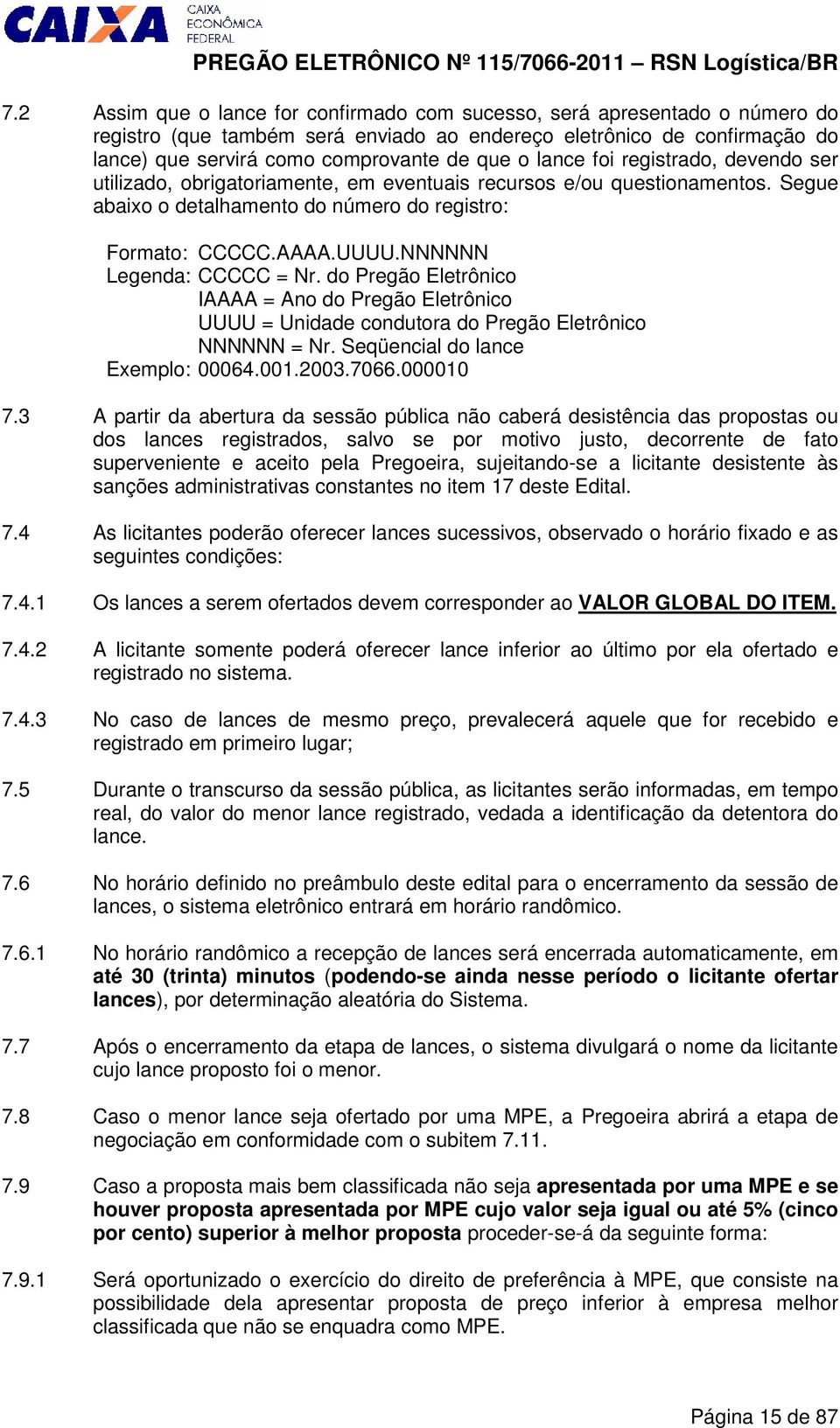 NNNNNN Legenda: CCCCC = Nr. do Pregão Eletrônico IAAAA = Ano do Pregão Eletrônico UUUU = Unidade condutora do Pregão Eletrônico NNNNNN = Nr. Seqüencial do lance Exemplo: 00064.001.2003.7066.000010 7.