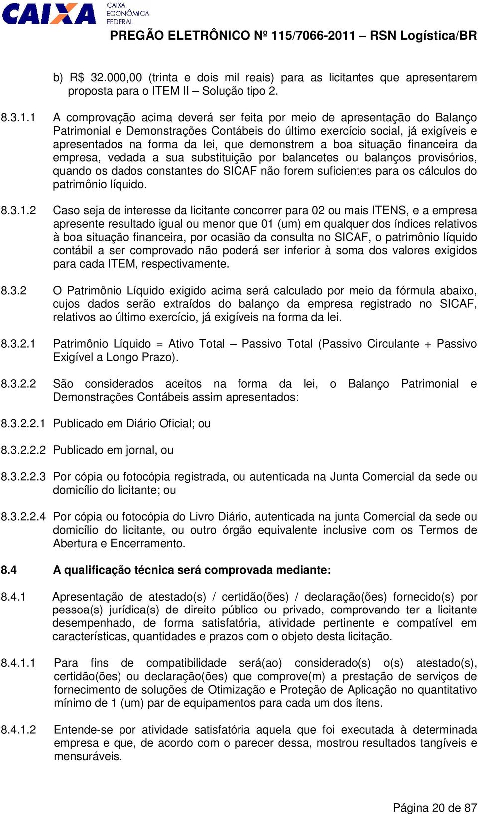 demonstrem a boa situação financeira da empresa, vedada a sua substituição por balancetes ou balanços provisórios, quando os dados constantes do SICAF não forem suficientes para os cálculos do