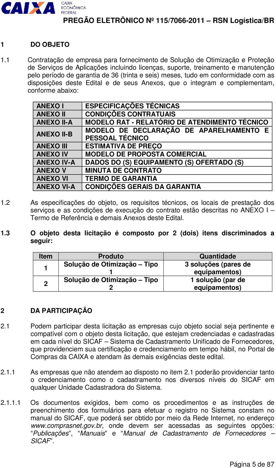 seis) meses, tudo em conformidade com as disposições deste Edital e de seus Anexos, que o integram e complementam, conforme abaixo: ANEXO I ANEXO II ANEXO II-A ANEXO II-B ANEXO III ANEXO IV ANEXO