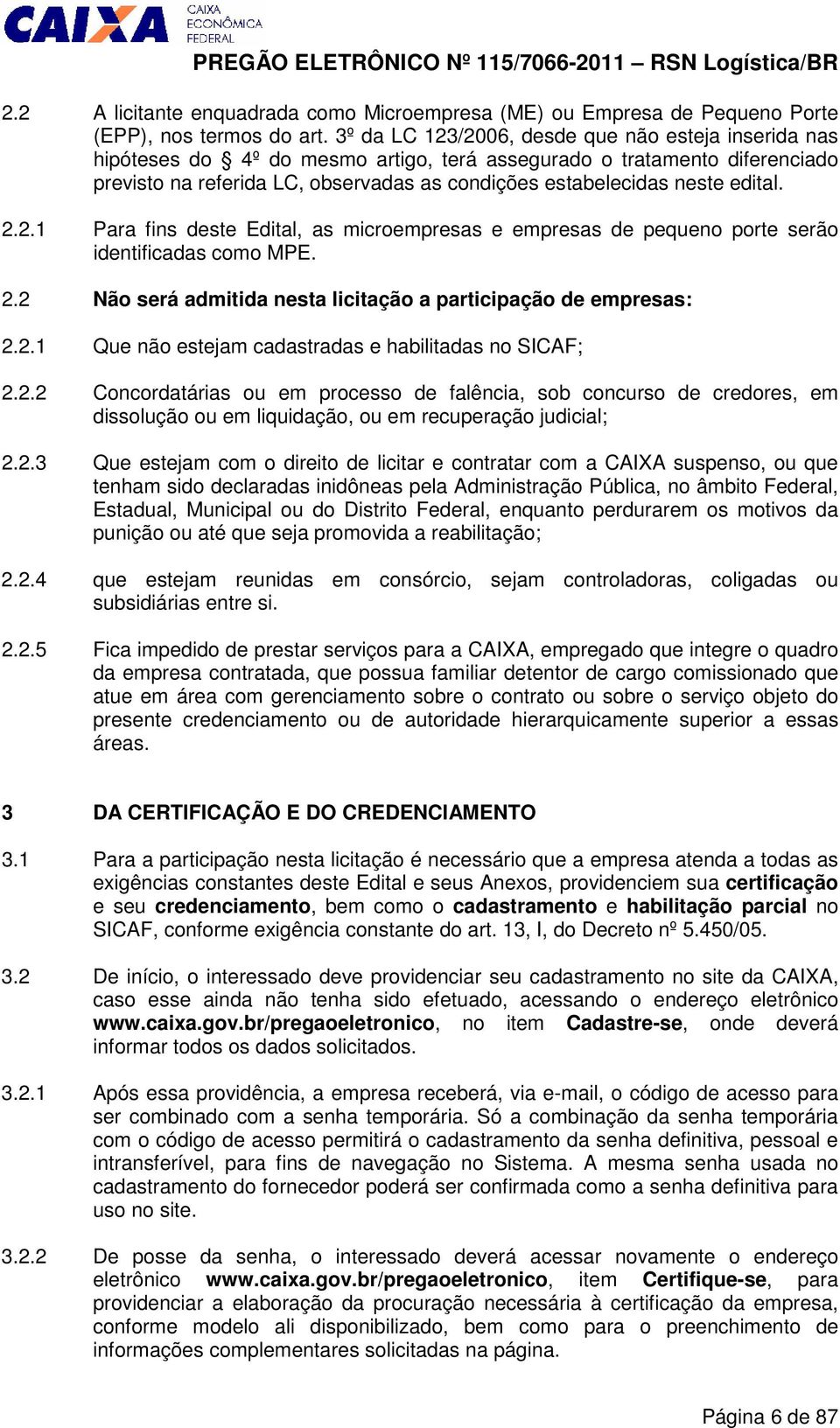 edital. 2.2.1 Para fins deste Edital, as microempresas e empresas de pequeno porte serão identificadas como MPE. 2.2 Não será admitida nesta licitação a participação de empresas: 2.2.1 Que não estejam cadastradas e habilitadas no SICAF; 2.