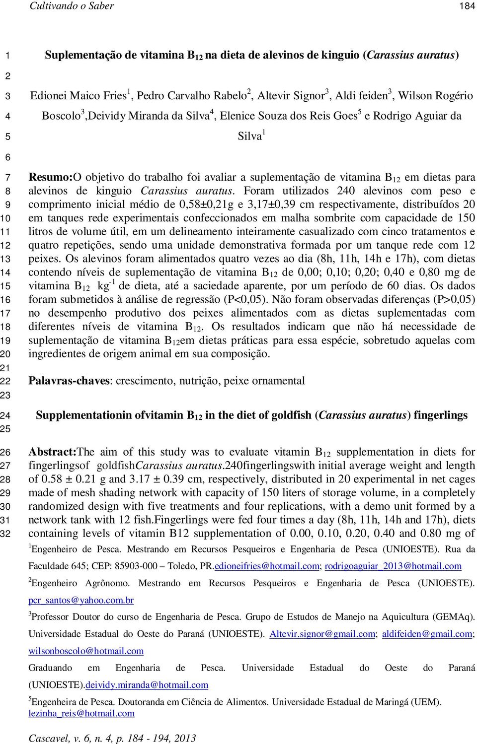 Resumo:O objetivo do trabalho foi avaliar a suplementação de vitamina B 12 em dietas para alevinos de kinguio Carassius auratus.