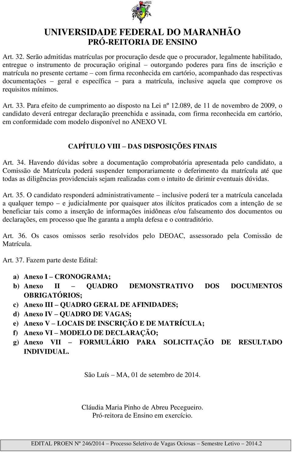 presente certame com firma reconhecida em cartório, acompanhado das respectivas documentações geral e específica para a matrícula, inclusive aquela que comprove os requisitos mínimos. Art. 33.