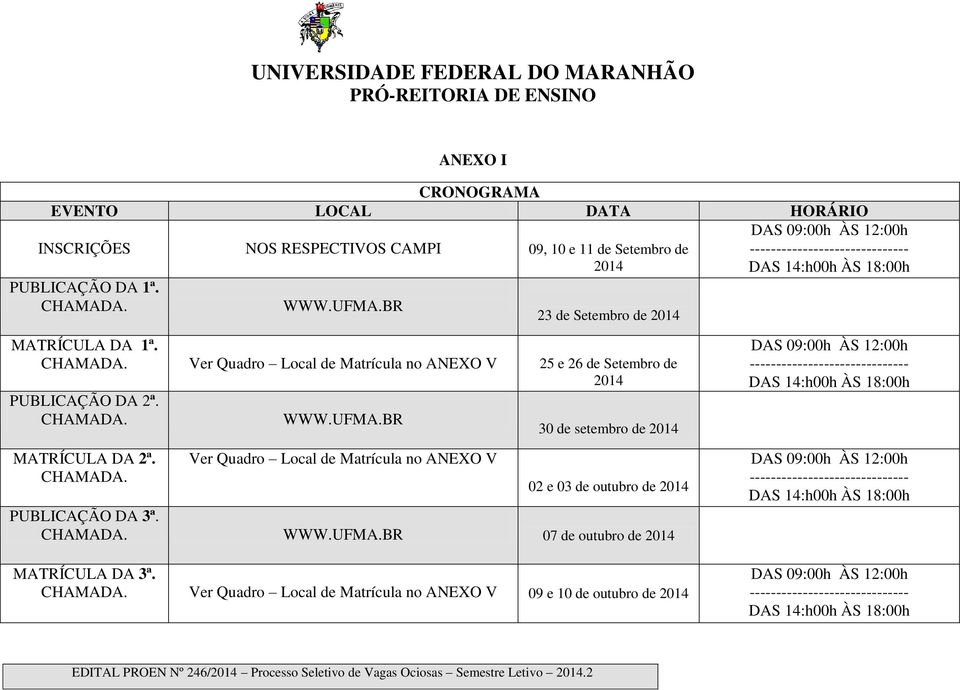 Ver Quadro Local de Matrícula no ANEXO V 25 e 26 de Setembro de 2014 PUBLICAÇÃO DA 2ª. CHAMADA. WWW.UFMA.BR 30 de setembro de 2014 MATRÍCULA DA 2ª. CHAMADA. Ver Quadro Local de Matrícula no ANEXO V 02 e 03 de outubro de 2014 PUBLICAÇÃO DA 3ª.