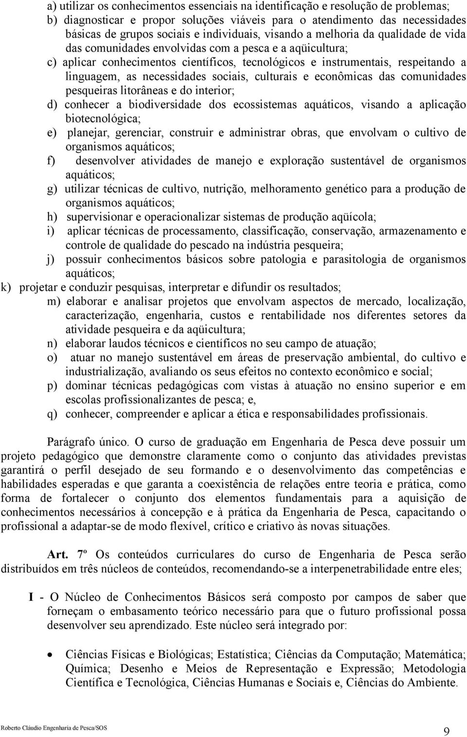 linguagem, as necessidades sociais, culturais e econômicas das comunidades pesqueiras litorâneas e do interior; d) conhecer a biodiversidade dos ecossistemas aquáticos, visando a aplicação