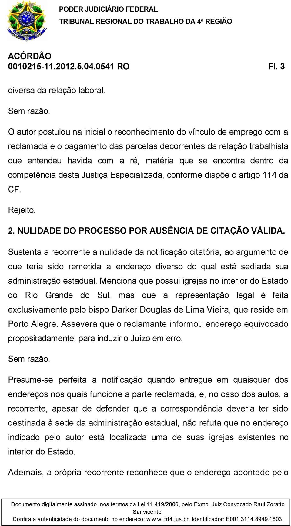 dentro da competência desta Justiça Especializada, conforme dispõe o artigo 114 da CF. Rejeito. 2. NULIDADE DO PROCESSO POR AUSÊNCIA DE CITAÇÃO VÁLIDA.