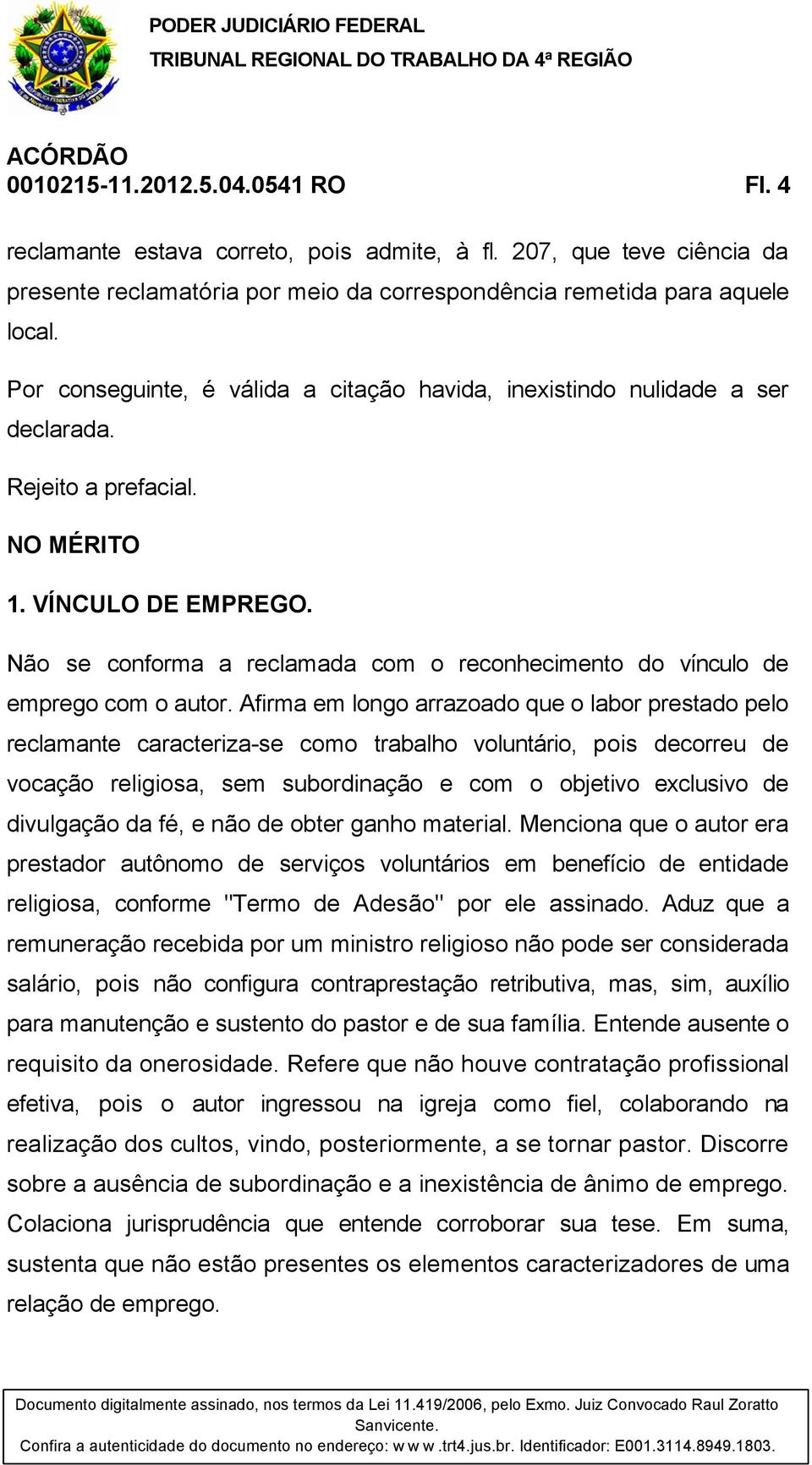 Não se conforma a reclamada com o reconhecimento do vínculo de emprego com o autor.