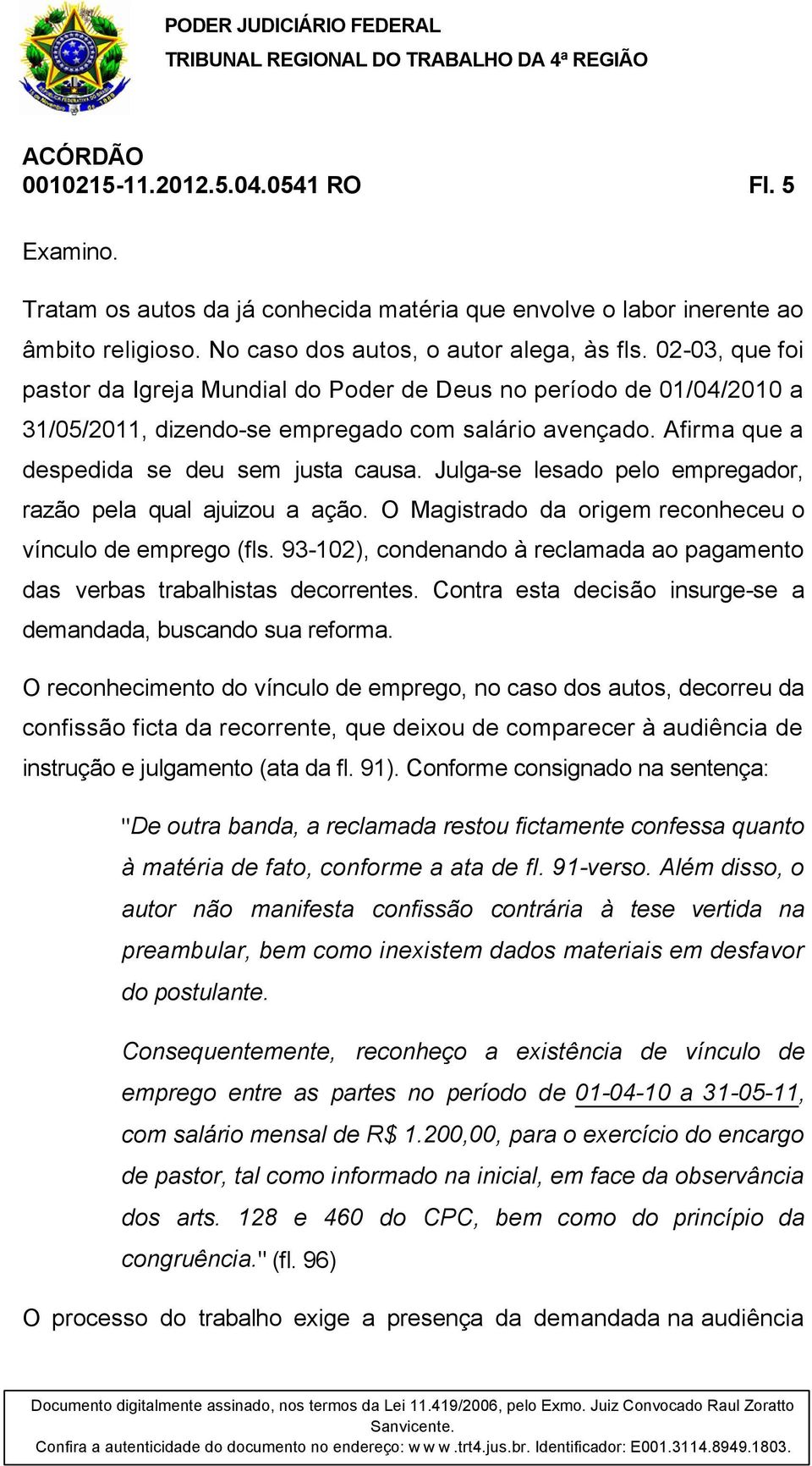 Julga-se lesado pelo empregador, razão pela qual ajuizou a ação. O Magistrado da origem reconheceu o vínculo de emprego (fls.