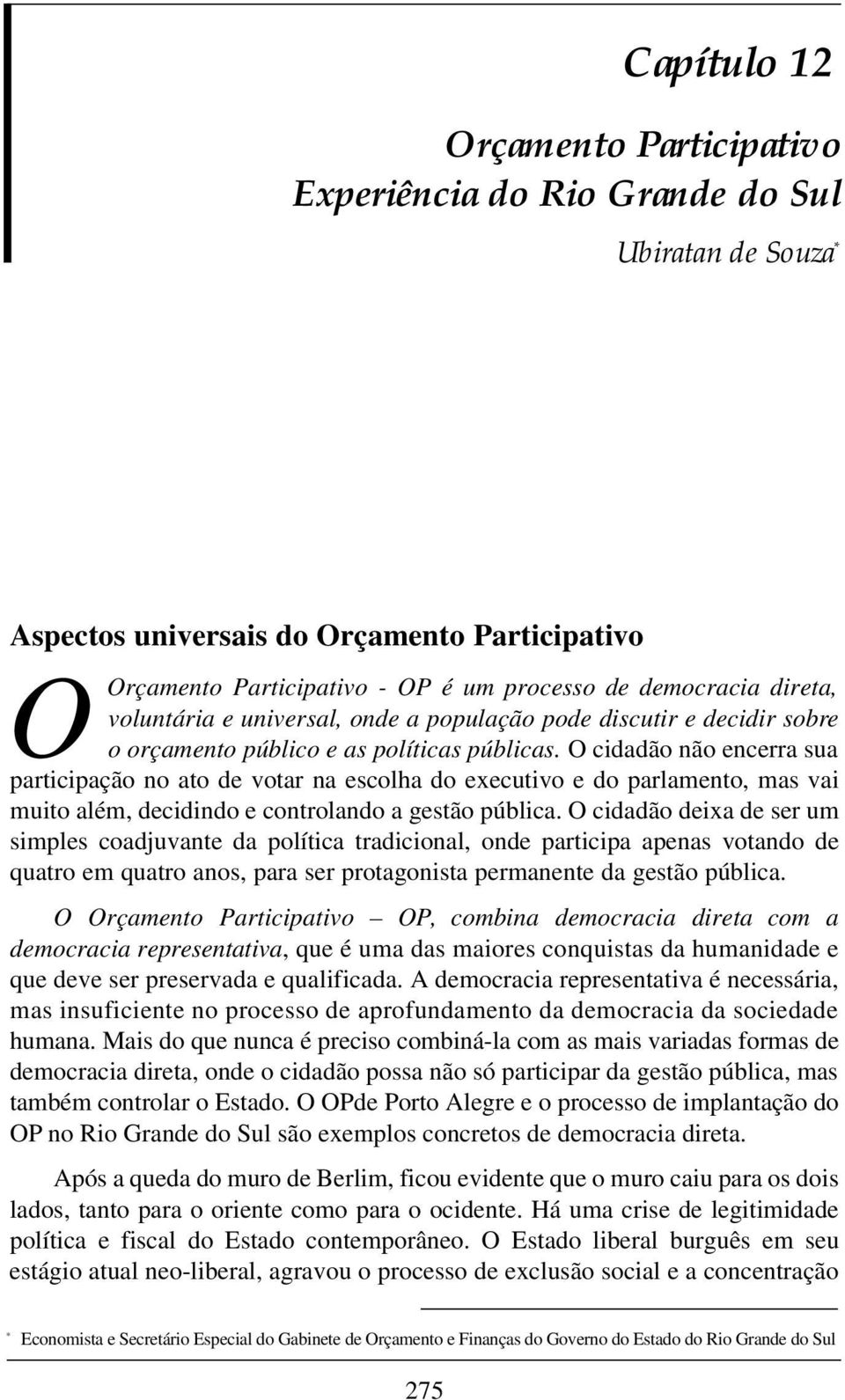 O cidadão não encerra sua participação no ato de votar na escolha do executivo e do parlamento, mas vai muito além, decidindo e controlando a gestão pública.