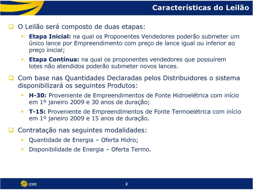 Com base nas s Declaradas pelos Distribuidores o sistema disponibilizará os seguintes Produtos: H-30: Proveniente de Empreendimentos de Fonte Hidroelétrica com início em 1º janeiro 2009 e 30