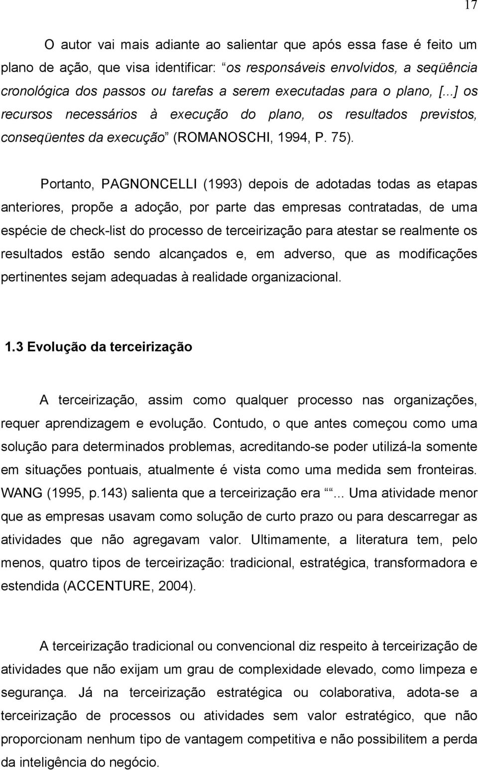 Portanto, PAGNONCELLI (1993) depois de adotadas todas as etapas anteriores, propõe a adoção, por parte das empresas contratadas, de uma espécie de check-list do processo de terceirização para atestar