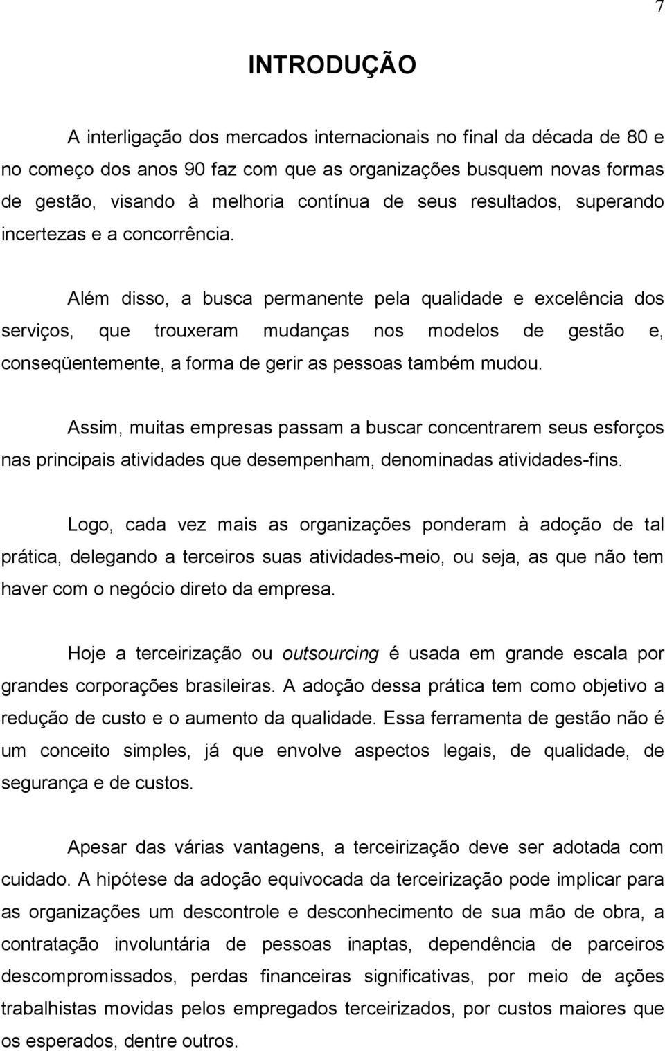 Além disso, a busca permanente pela qualidade e excelência dos serviços, que trouxeram mudanças nos modelos de gestão e, conseqüentemente, a forma de gerir as pessoas também mudou.