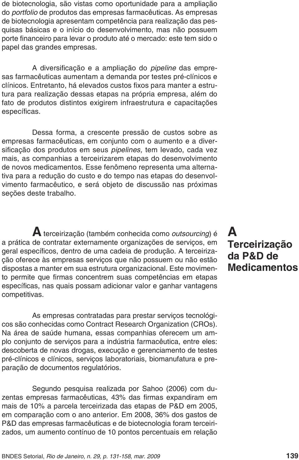 sido o papel das grandes empresas. A diversifi cação e a ampliação do pipeline das empresas farmacêuticas aumentam a demanda por testes pré-clínicos e clínicos.