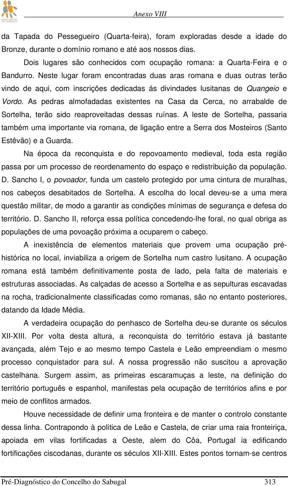 Neste lugar foram encontradas duas aras romana e duas outras terão vindo de aqui, com inscrições dedicadas ás divindades lusitanas de Quangeio e Vordo.