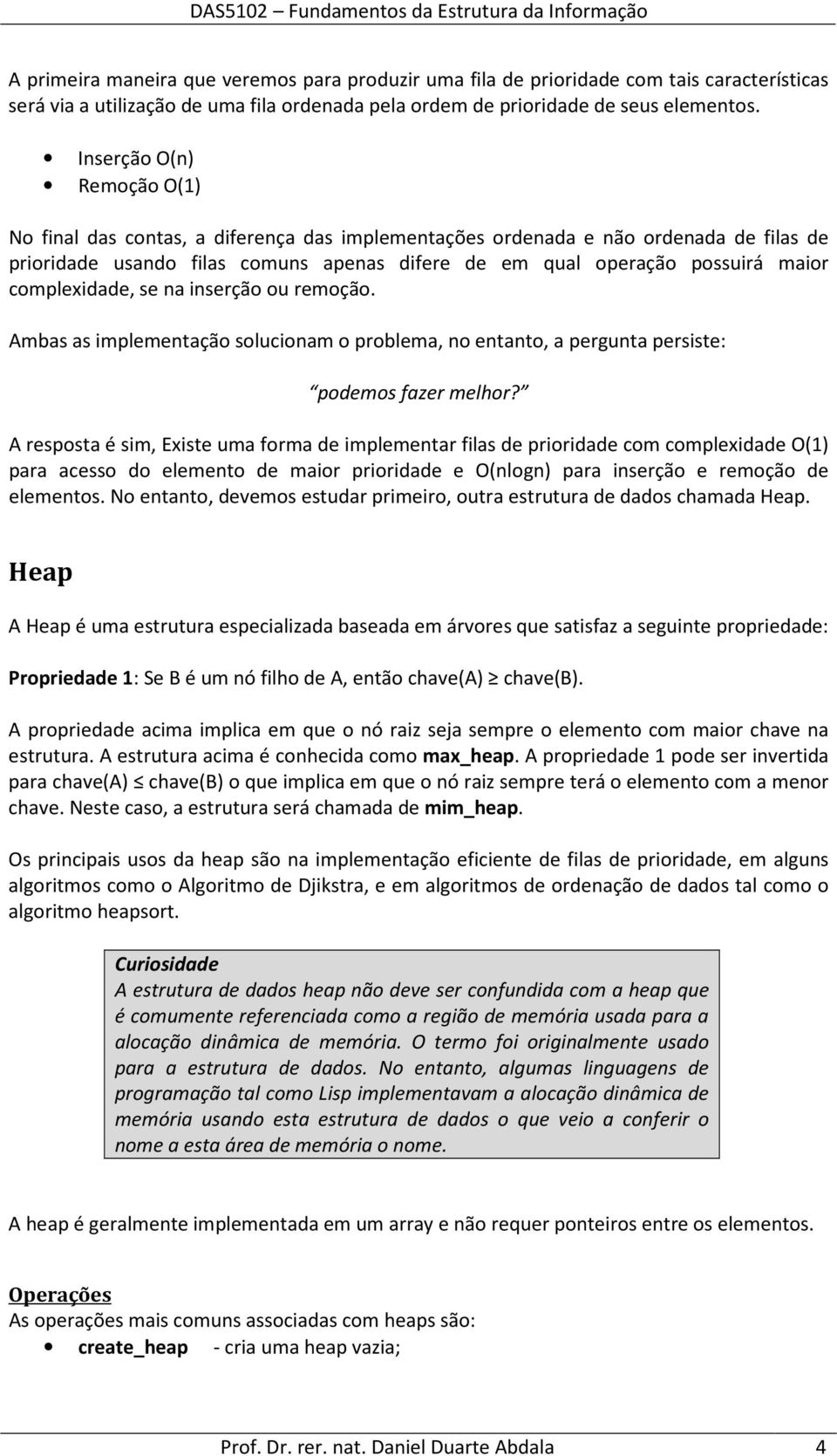 complexidade, se na inserção ou remoção. Ambas as implementação solucionam o problema, no entanto, a pergunta persiste: podemos fazer melhor?