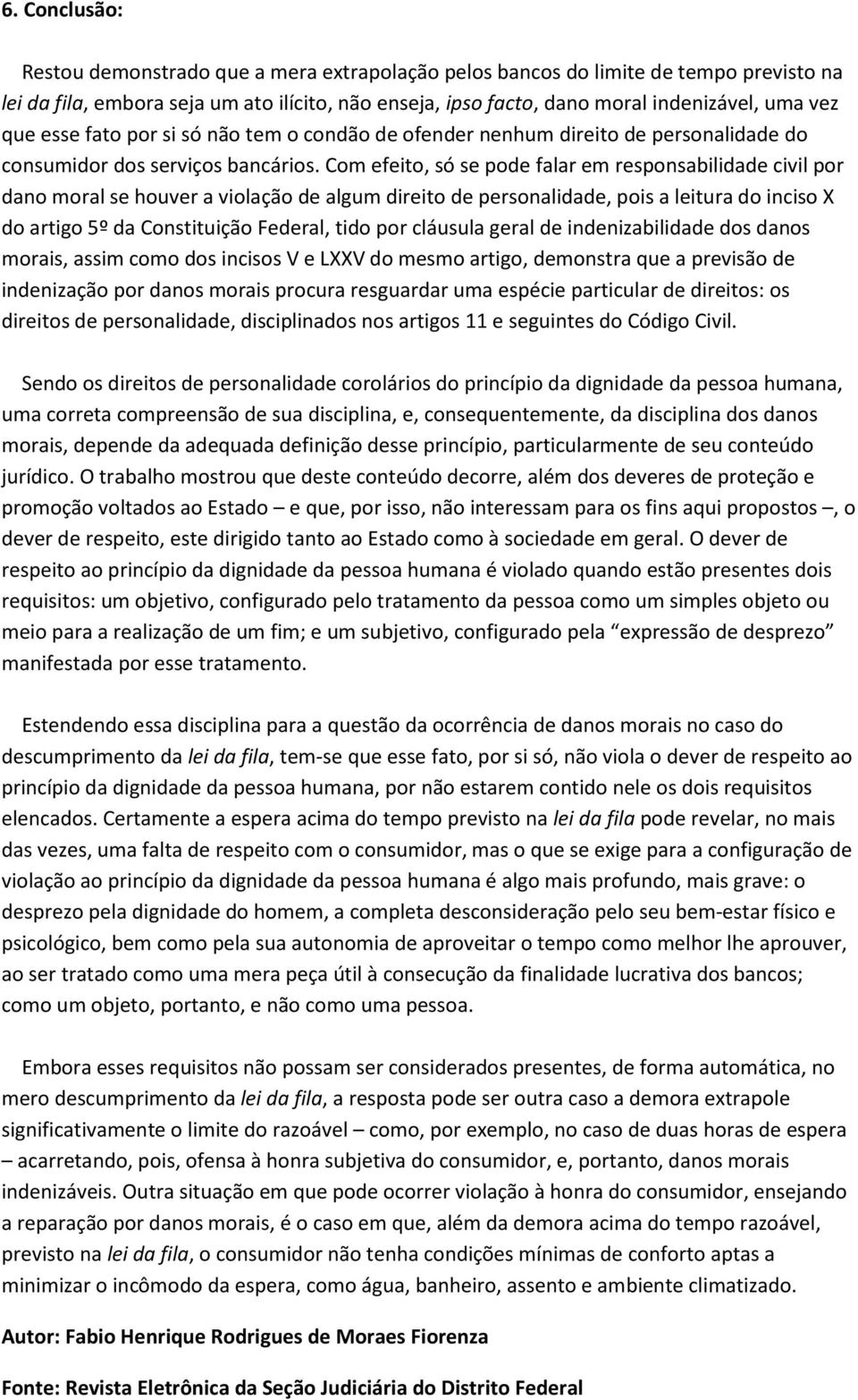 Com efeito, só se pode falar em responsabilidade civil por dano moral se houver a violação de algum direito de personalidade, pois a leitura do inciso X do artigo 5º da Constituição Federal, tido por