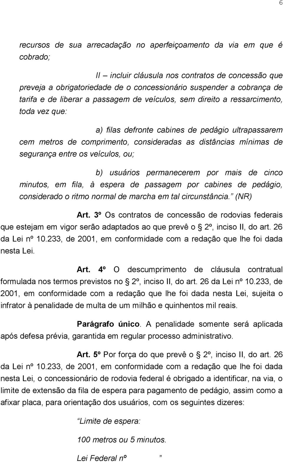 de segurança entre os veículos, ou; b) usuários permanecerem por mais de cinco minutos, em fila, à espera de passagem por cabines de pedágio, considerado o ritmo normal de marcha em tal circunstância.