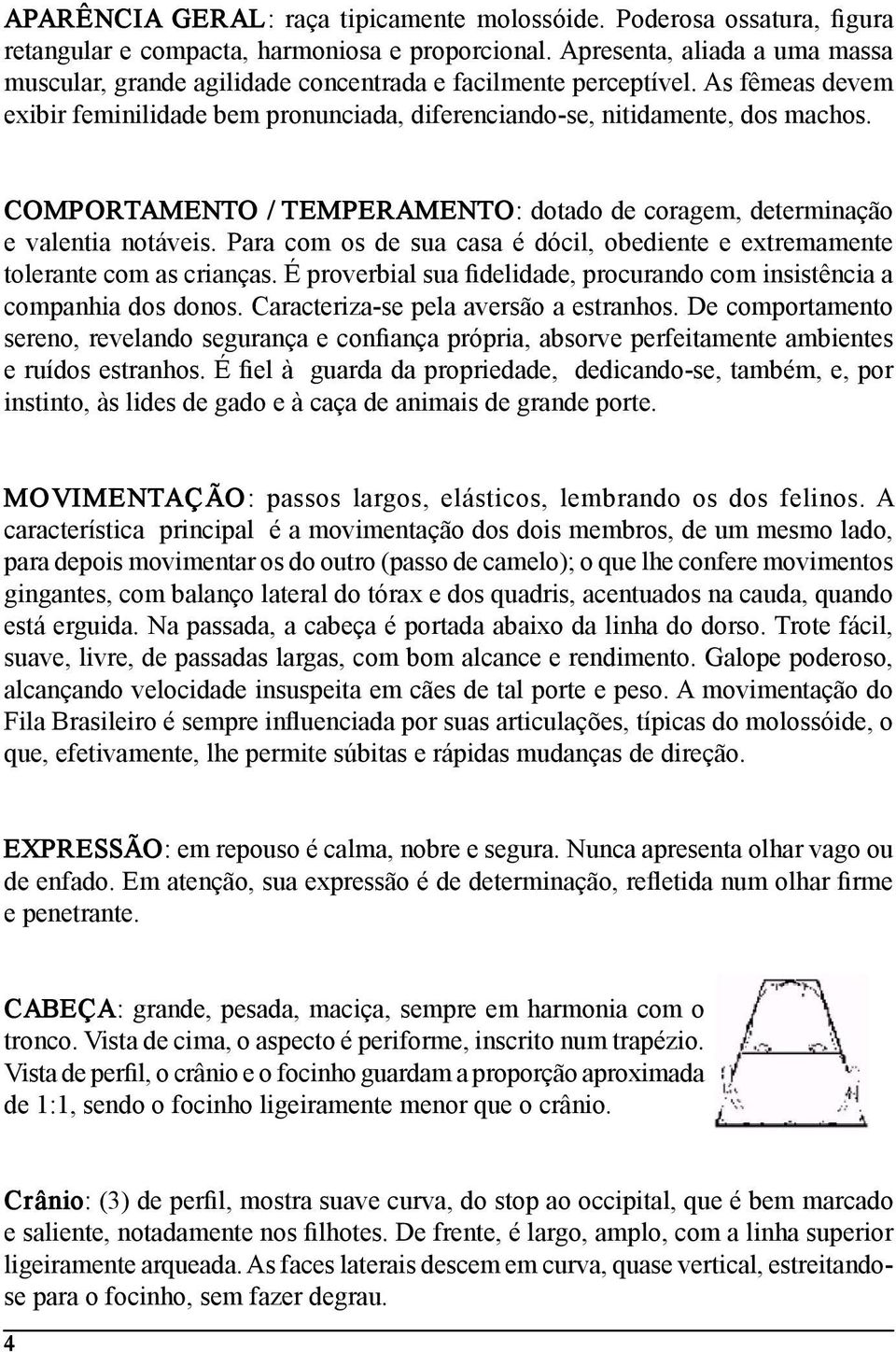 COMPORTAMENTO / TEMPERAMENTO: dotado de coragem, determinação e valentia notáveis. Para com os de sua casa é dócil, obediente e extremamente tolerante com as crianças.