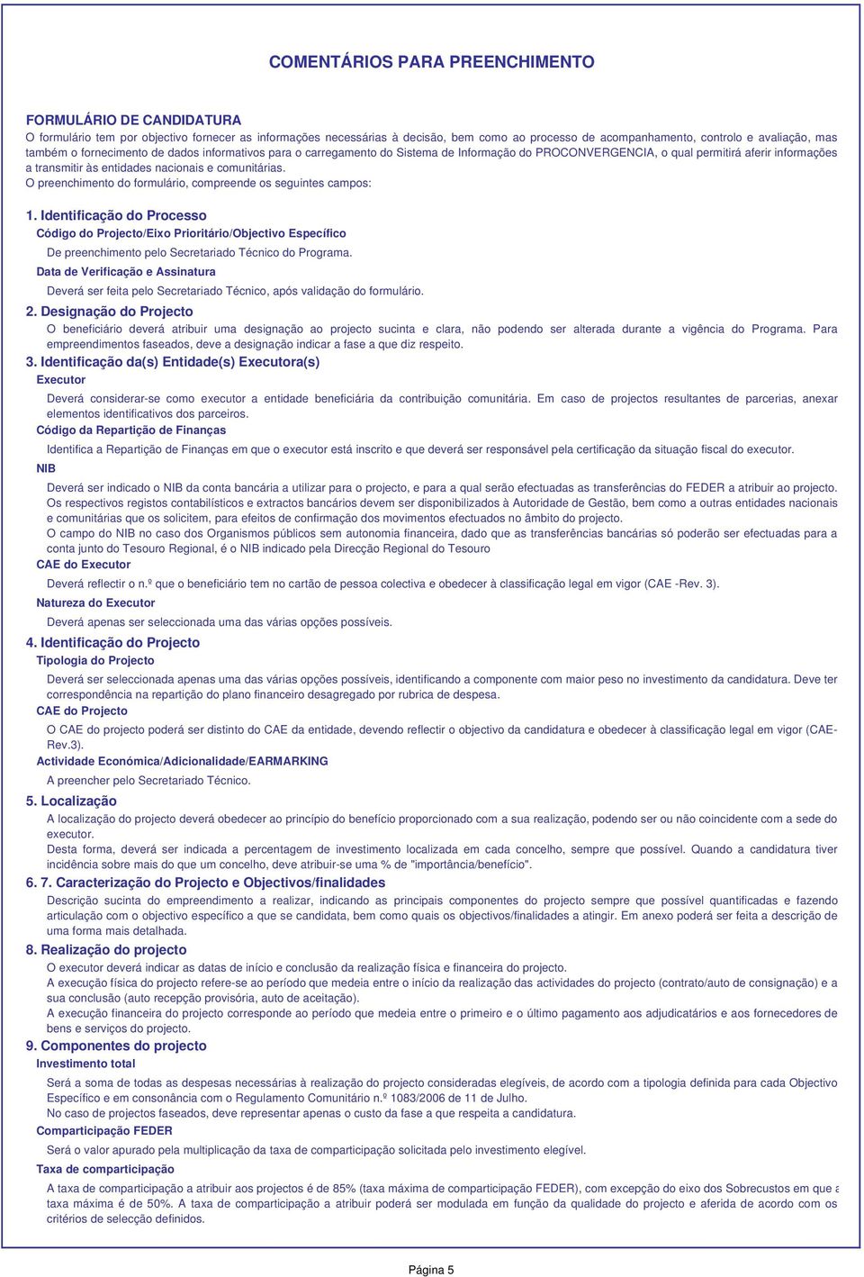 O preenchimento do formulário, compreende os seguintes campos: 1.