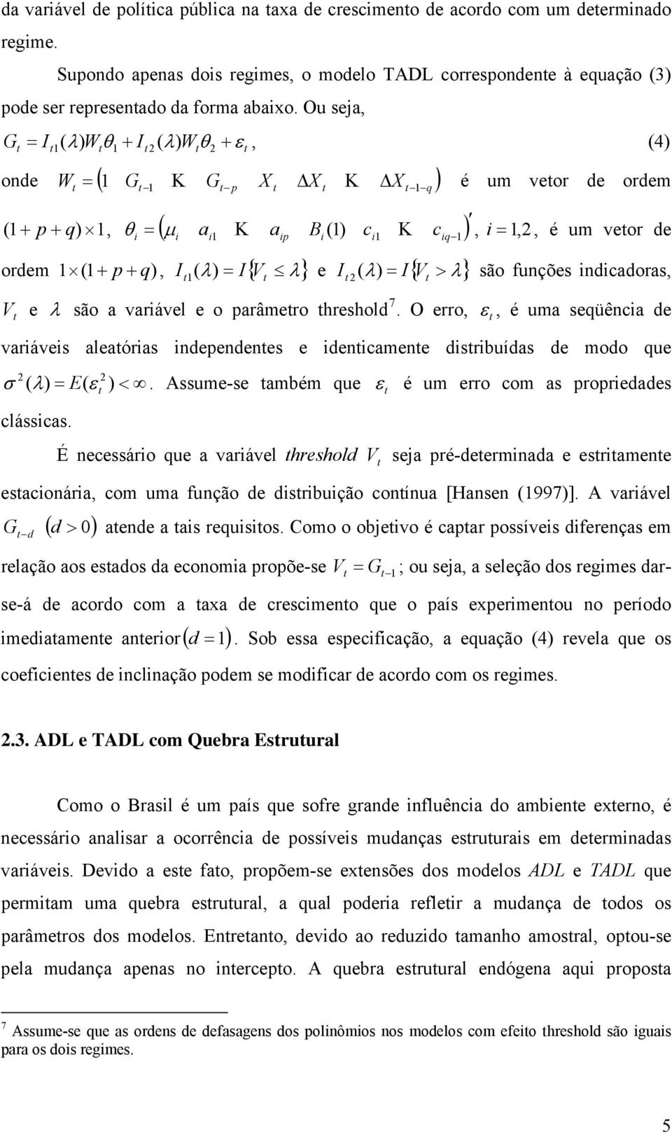 indicadoras, são a variável e o parâmero hreshold 7. O erro,, é uma seqüência de variáveis aleaórias independenes e idenicamene disribuídas de modo que ( ) E( ).