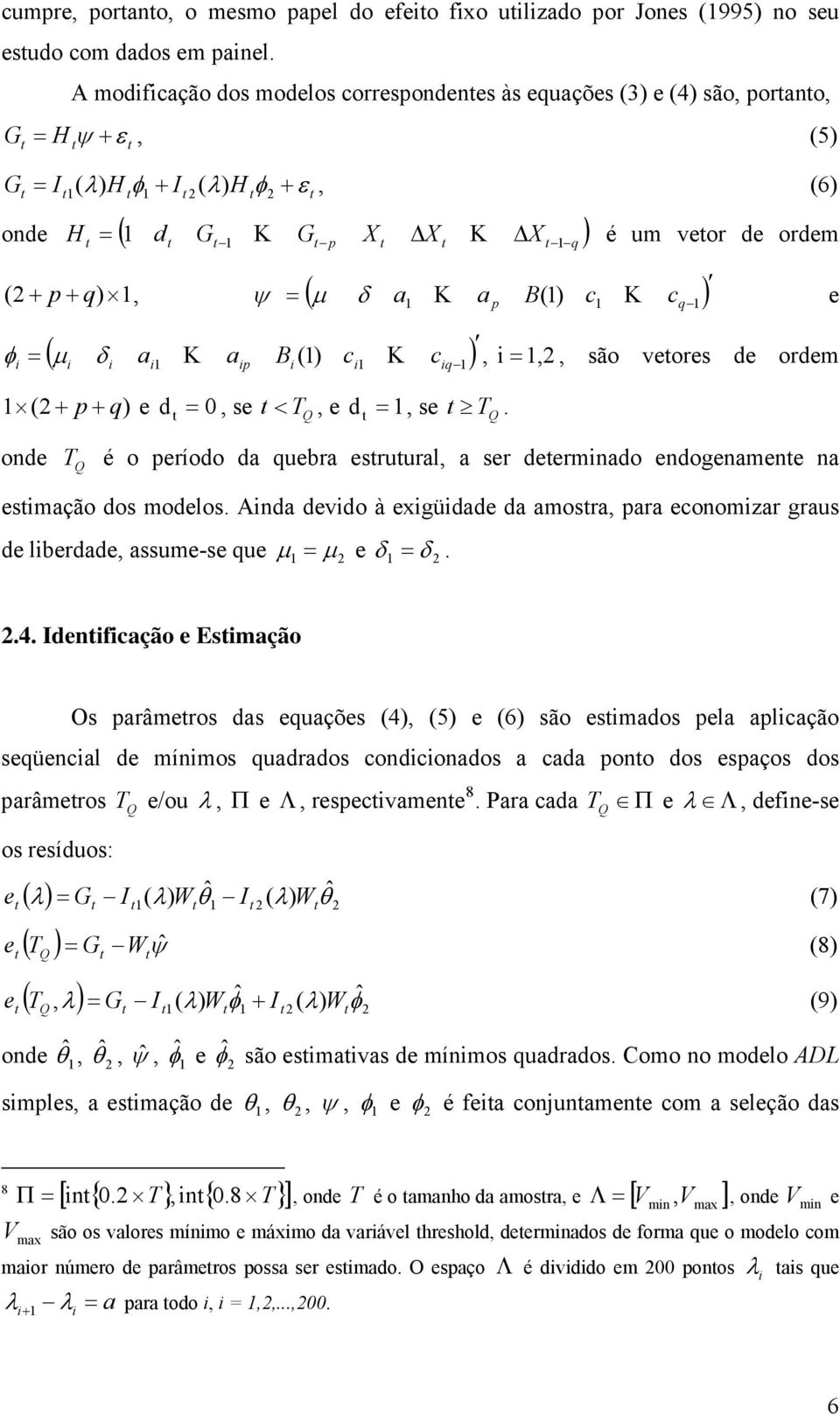 i 1, i i i1 ip i ( i1 iq1, são veores de ordem 1 ( p q) e d 0, se, e d 1, se. onde é o período da quebra esruural, a ser deerminado endogenamene na esimação dos modelos.