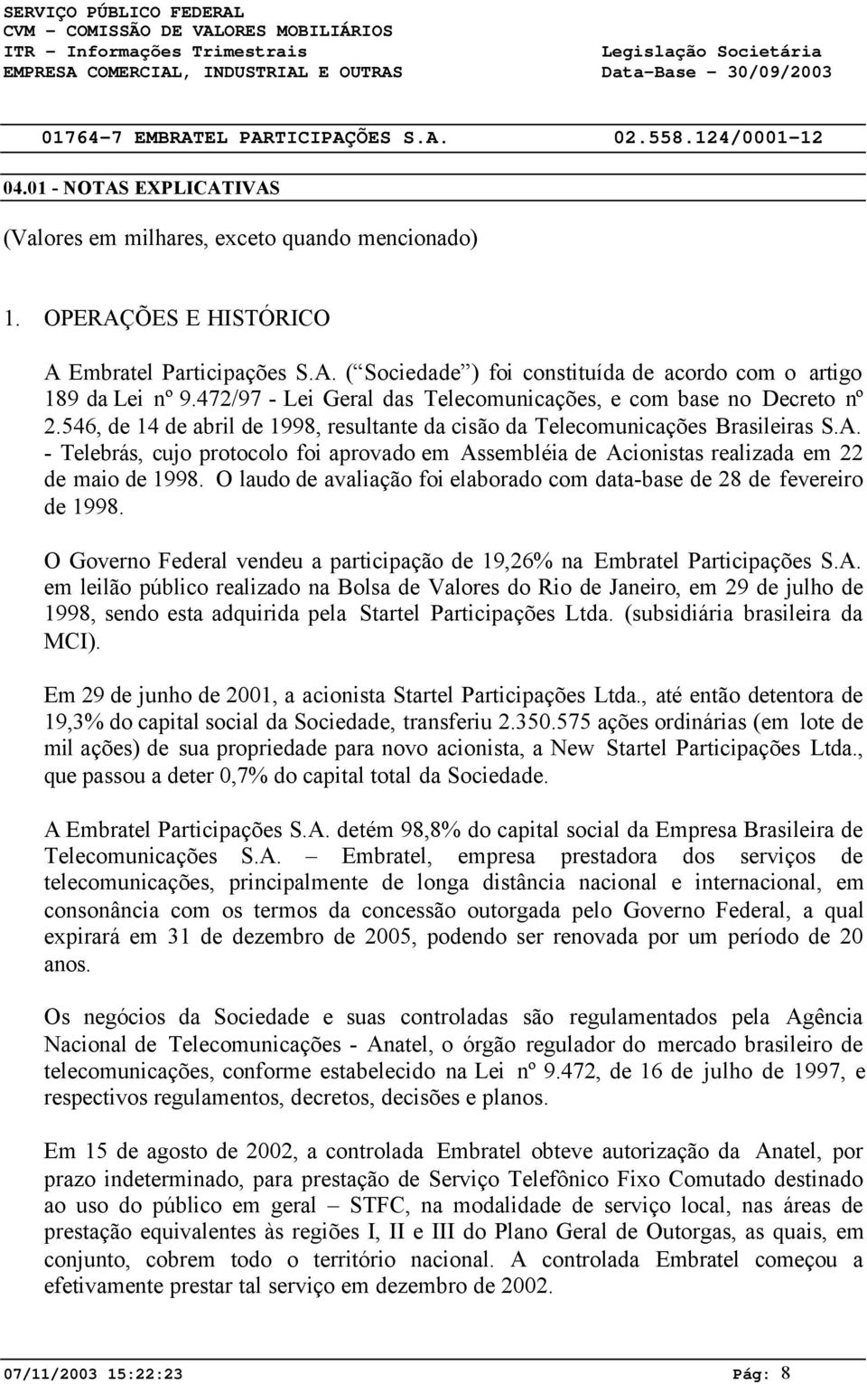 - Telebrás, cujo protocolo foi aprovado em Assembléia de Acionistas realizada em 22 de maio de 1998. O laudo de avaliação foi elaborado com data-base de 28 de fevereiro de 1998.