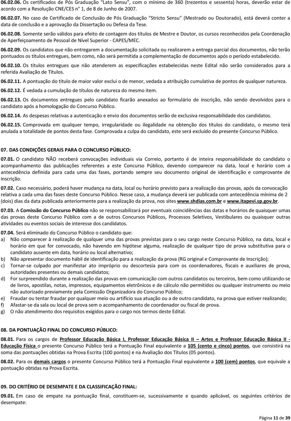 Somente serão válidos para efeito de contagem dos títulos de Mestre e Doutor, os cursos reconhecidos pela Coordenação de Aperfeiçoamento de Pessoal de Nível Superior - CAPES/MEC. 06.02.09.