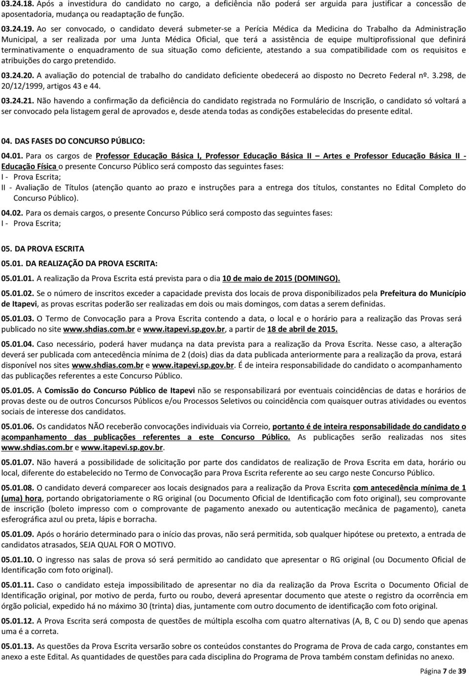 multiprofissional que definirá terminativamente o enquadramento de sua situação como deficiente, atestando a sua compatibilidade com os requisitos e atribuições do cargo pretendido. 03.24.20.