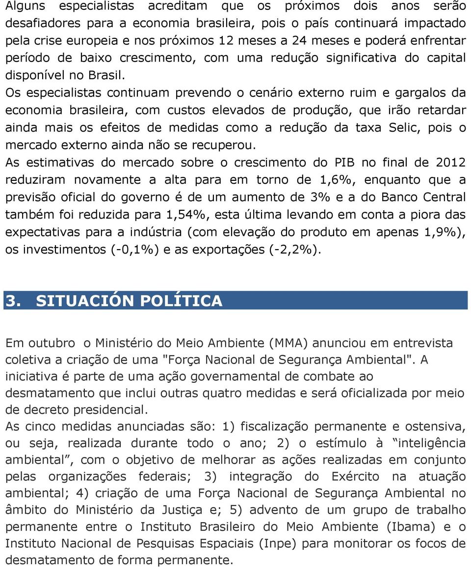 Os especialistas continuam prevendo o cenário externo ruim e gargalos da economia brasileira, com custos elevados de produção, que irão retardar ainda mais os efeitos de medidas como a redução da