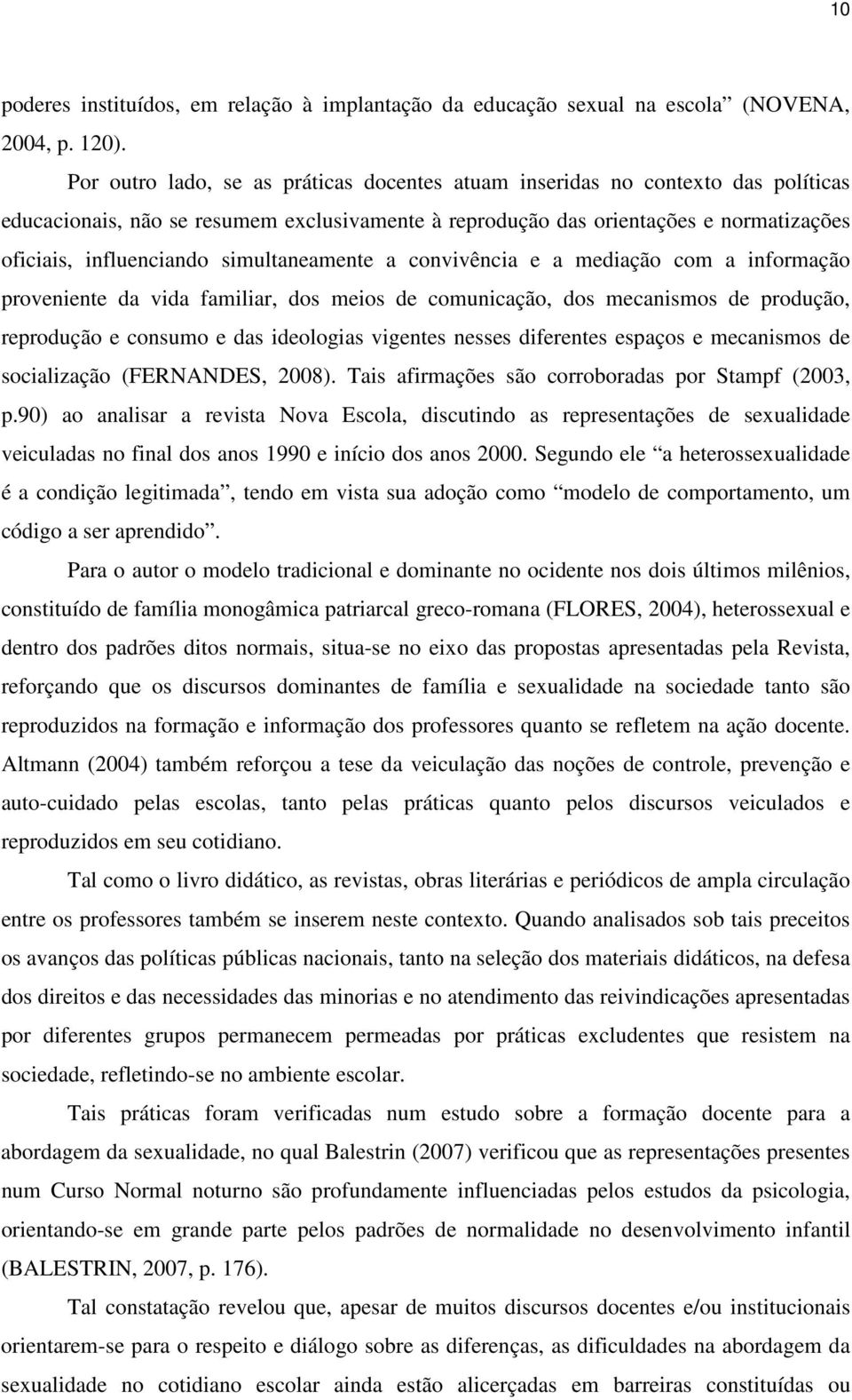 simultaneamente a convivência e a mediação com a informação proveniente da vida familiar, dos meios de comunicação, dos mecanismos de produção, reprodução e consumo e das ideologias vigentes nesses