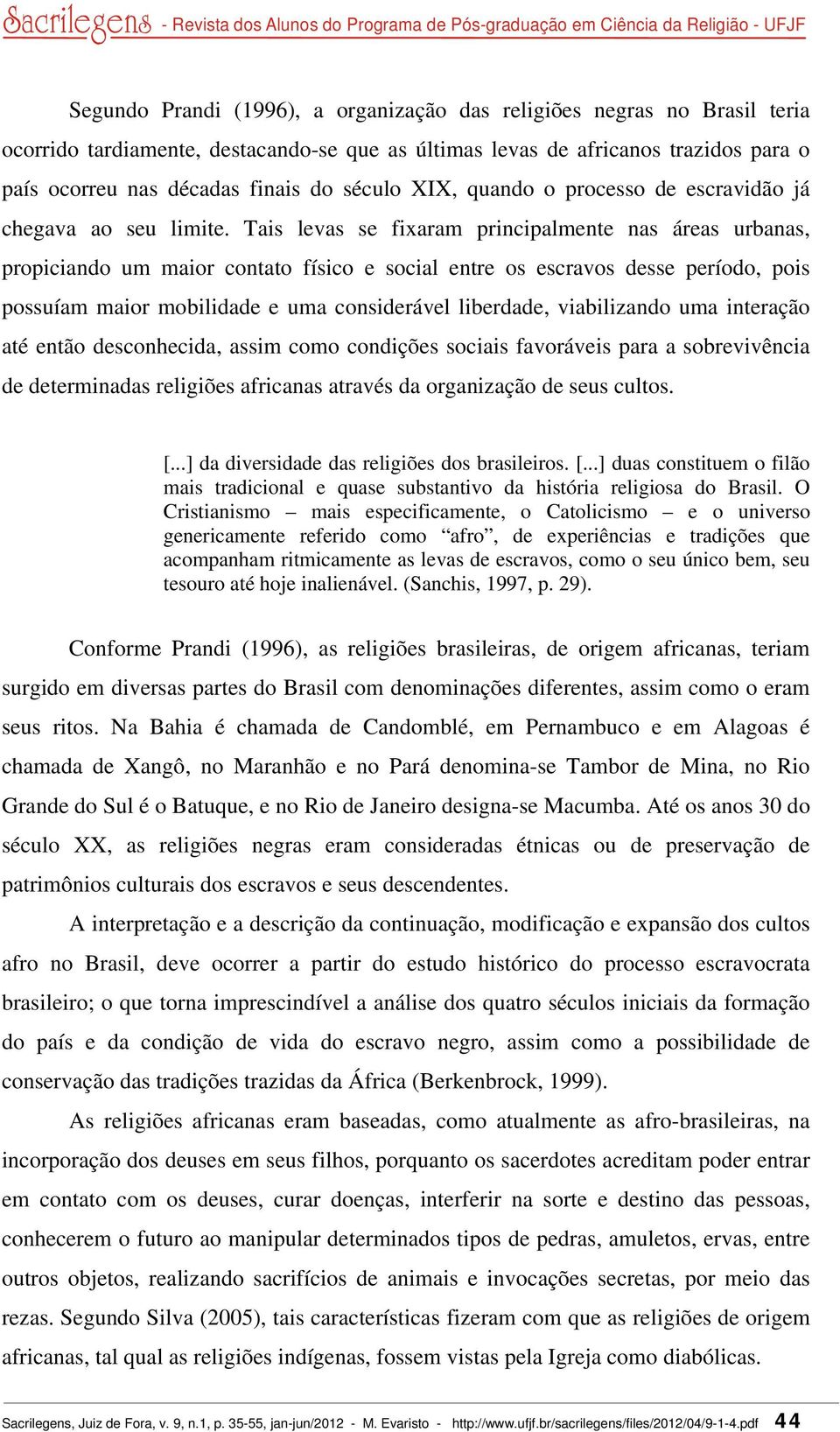 Tais levas se fixaram principalmente nas áreas urbanas, propiciando um maior contato físico e social entre os escravos desse período, pois possuíam maior mobilidade e uma considerável liberdade,