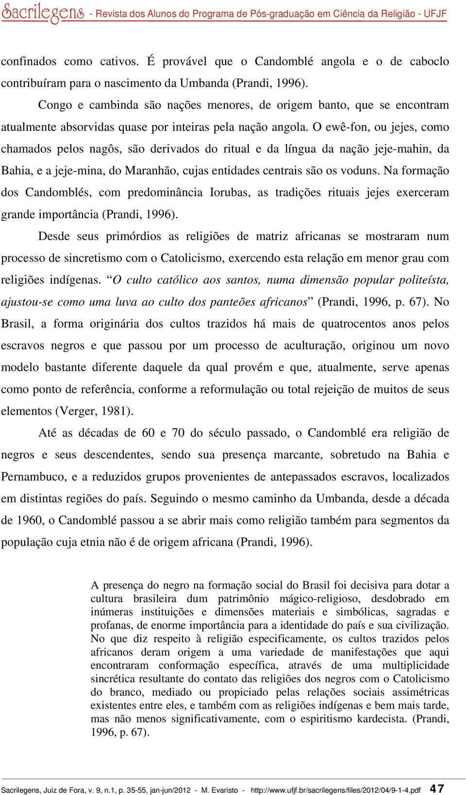 O ewê-fon, ou jejes, como chamados pelos nagôs, são derivados do ritual e da língua da nação jeje-mahin, da Bahia, e a jeje-mina, do Maranhão, cujas entidades centrais são os voduns.