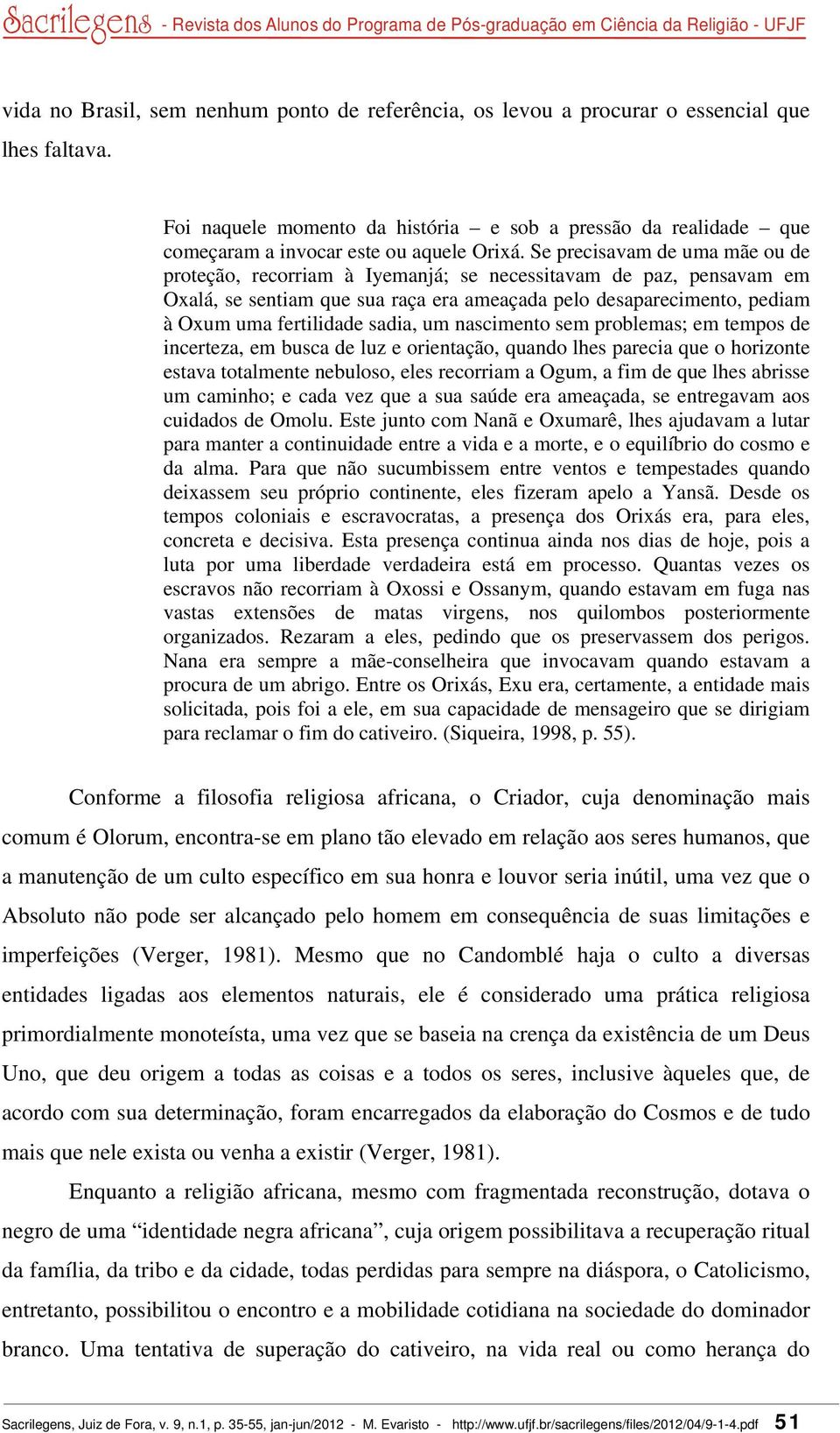 Se precisavam de uma mãe ou de proteção, recorriam à Iyemanjá; se necessitavam de paz, pensavam em Oxalá, se sentiam que sua raça era ameaçada pelo desaparecimento, pediam à Oxum uma fertilidade