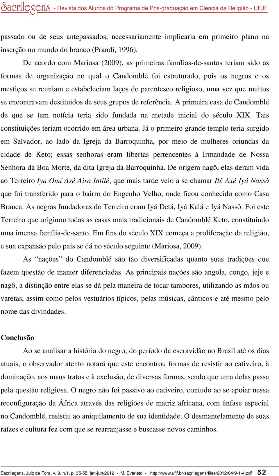 parentesco religioso, uma vez que muitos se encontravam destituídos de seus grupos de referência. A primeira casa de Candomblé de que se tem notícia teria sido fundada na metade inicial do século XIX.