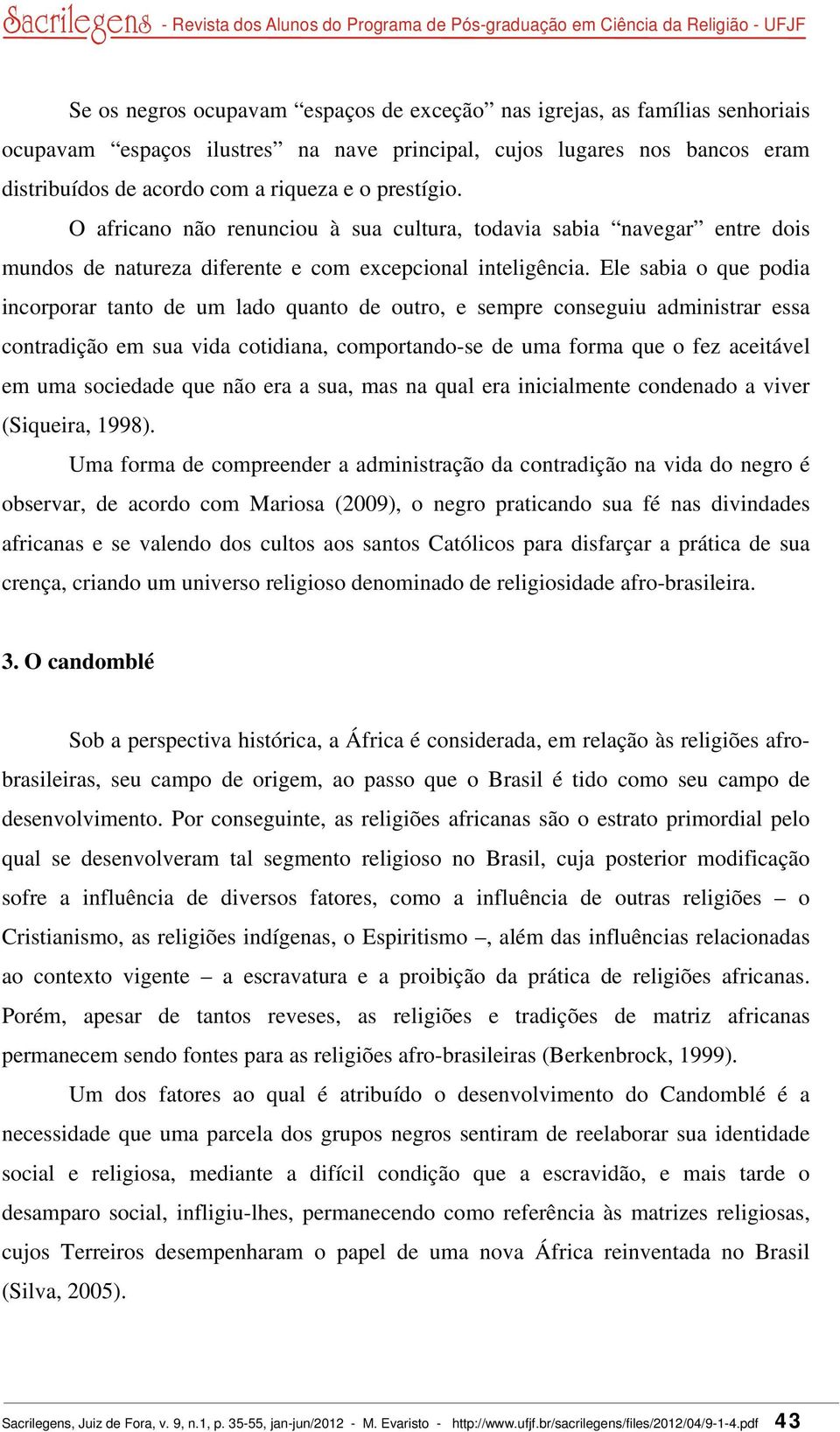 Ele sabia o que podia incorporar tanto de um lado quanto de outro, e sempre conseguiu administrar essa contradição em sua vida cotidiana, comportando-se de uma forma que o fez aceitável em uma