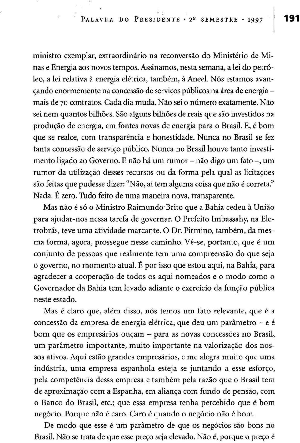 Nós estamos avançando enormemente na concessão de serviços públicos na área de energia - mais de 70 contratos. Ciada dia muda. Não sei o número exatamente. Não sei nem quantos bilhões.