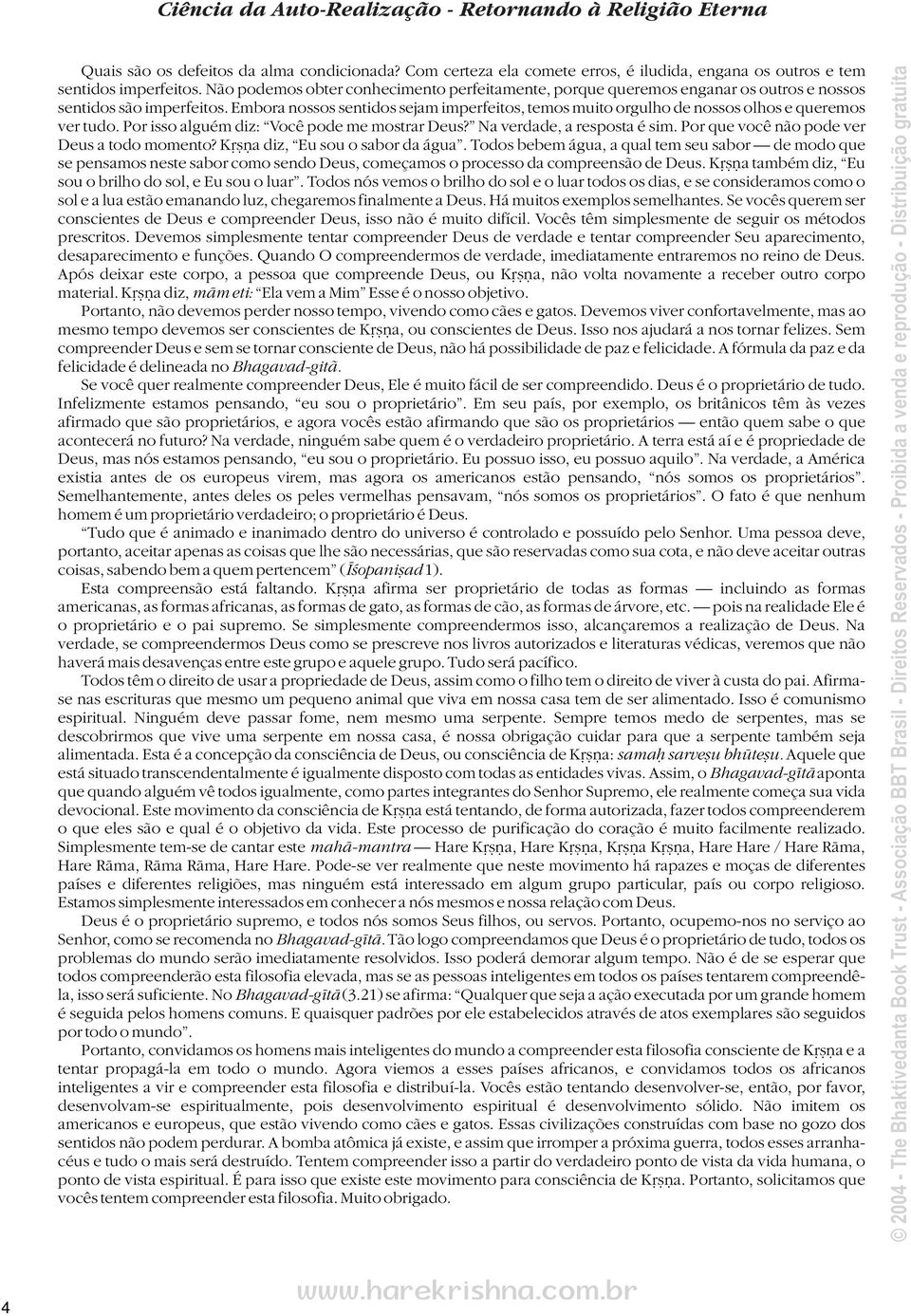 Embora nossos sentidos sejam imperfeitos, temos muito orgulho de nossos olhos e queremos ver tudo. Por isso alguém diz: Você pode me mostrar Deus? Na verdade, a resposta é sim.