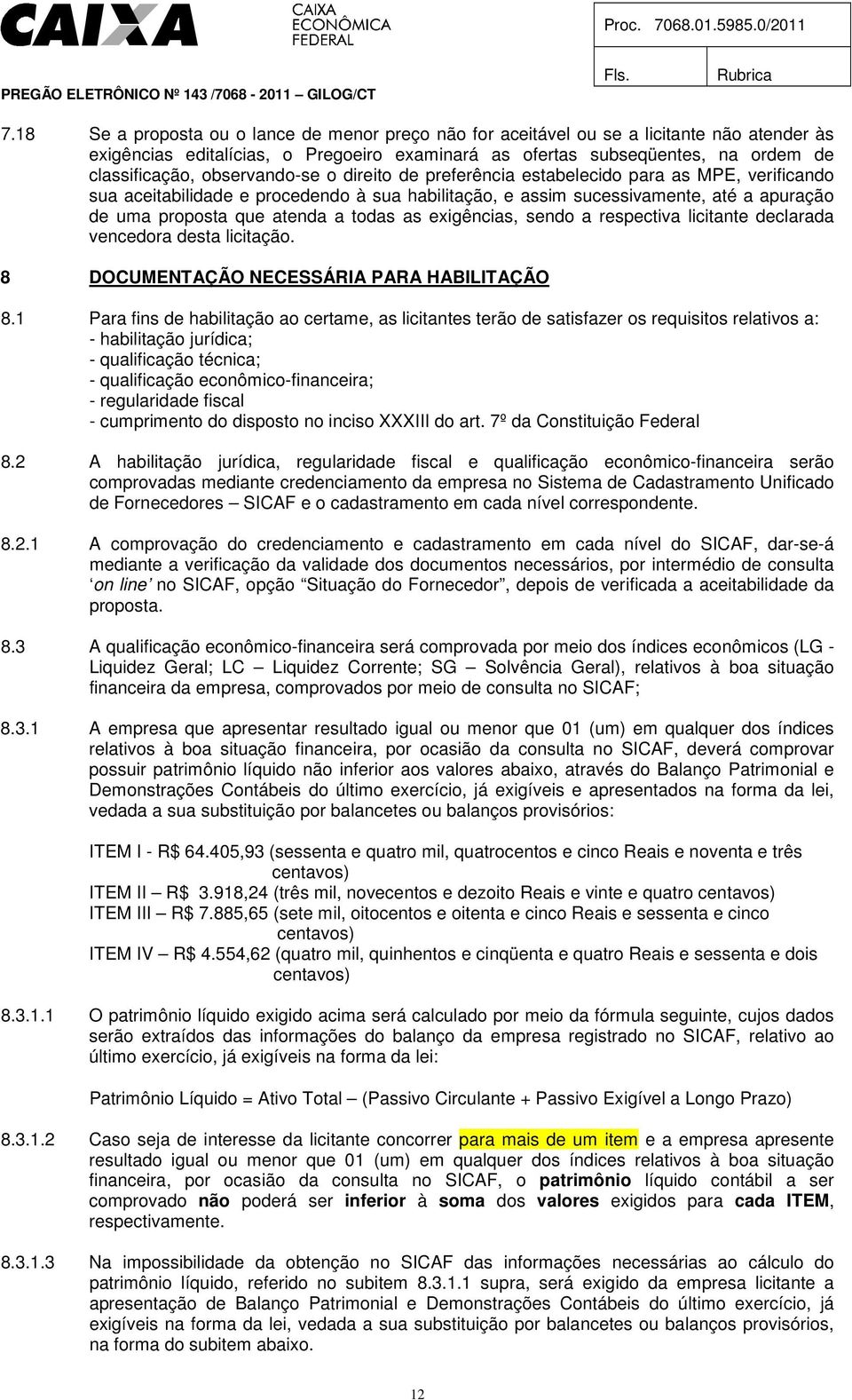 todas as exigências, sendo a respectiva licitante declarada vencedora desta licitação. 8 DOCUMENTAÇÃO NECESSÁRIA PARA HABILITAÇÃO 8.