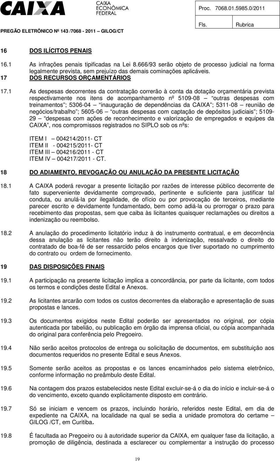 1 As despesas decorrentes da contratação correrão à conta da dotação orçamentária prevista respectivamente nos itens de acompanhamento nº 5109-08 outras despesas com treinamentos ; 5306-04