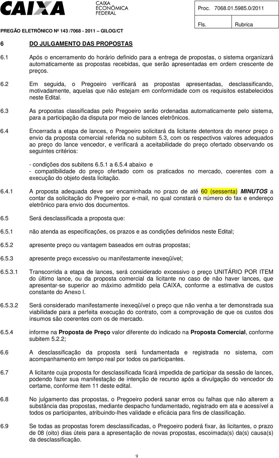 2 Em seguida, o Pregoeiro verificará as propostas apresentadas, desclassificando, motivadamente, aquelas que não estejam em conformidade com os requisitos estabelecidos neste Edital. 6.