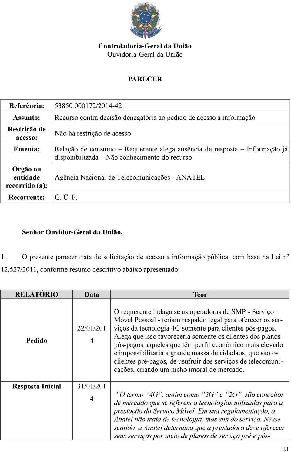 Não há restrição de acesso Relação de consumo Requerente alega ausência de resposta Informação já disponibilizada Não conhecimento do recurso Agência Nacional de Telecomunicações - ANATEL Senhor