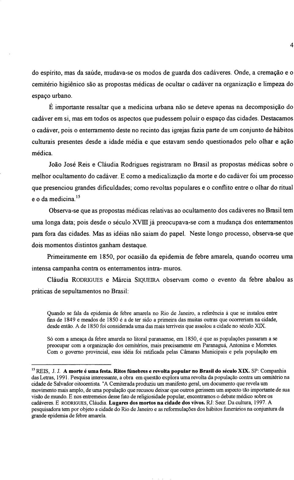 E importante ressaltar que a medicina urbana não se deteve apenas na decomposição do cadáver em si, mas em todos os aspectos que pudessem poluir o espaço das cidades.